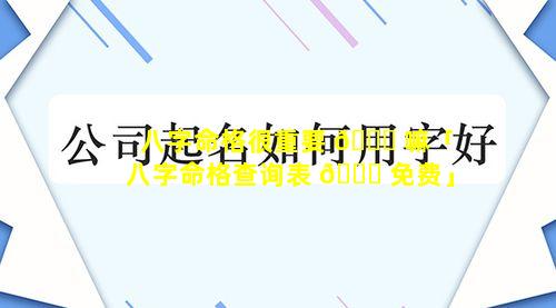 八字命格很重要 🐟 嘛「八字命格查询表 🐎 免费」